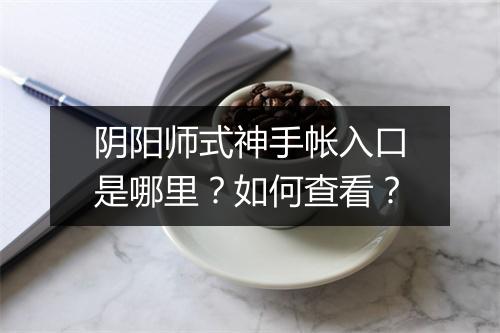 阴阳师式神手帐入口是哪里?如何查看?