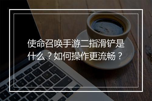 使命召唤手游二指滑铲是什么？如何操作更流畅？