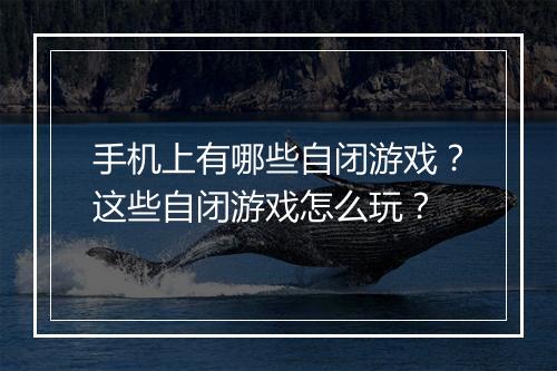 手机上有哪些自闭游戏?这些自闭游戏怎么玩?