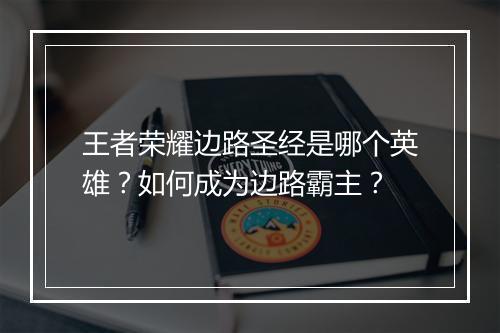 王者荣耀边路圣经是哪个英雄?如何成为边路霸主?