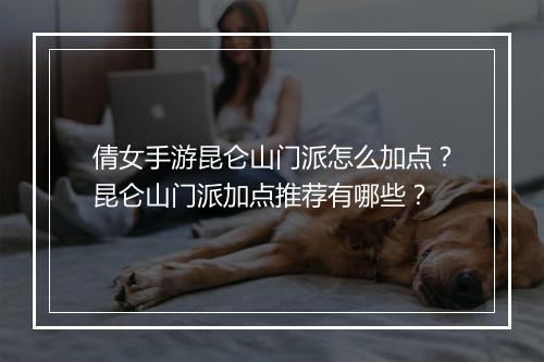 倩女手游昆仑山门派怎么加点？昆仑山门派加点推荐有哪些？