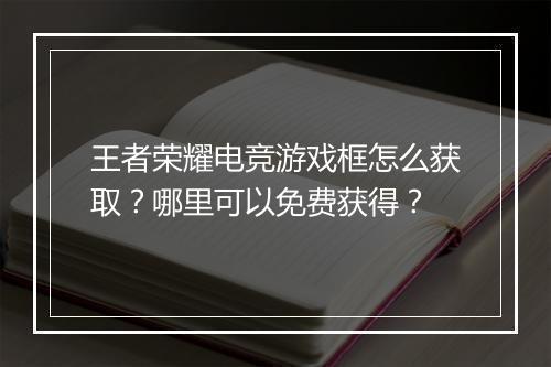 王者荣耀电竞游戏框怎么获取?哪里可以免费获得?