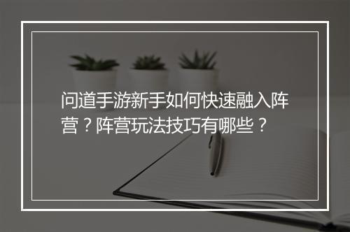 问道手游新手如何快速融入阵营?阵营玩法技巧有哪些?