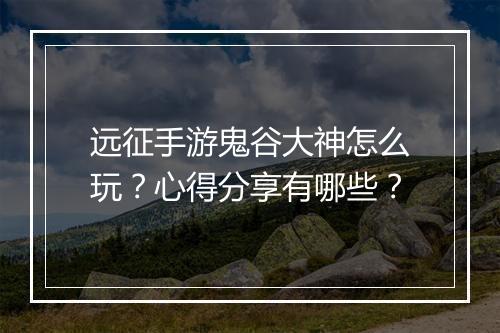 远征手游鬼谷大神怎么玩?心得分享有哪些?