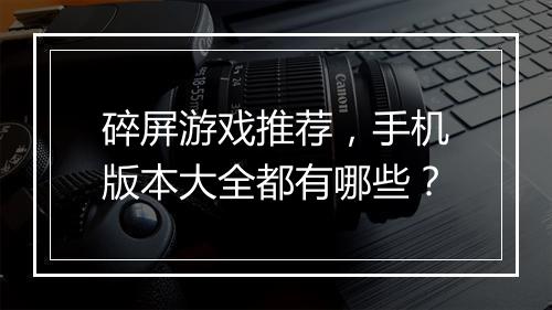 碎屏游戏推荐，手机版本大全都有哪些？