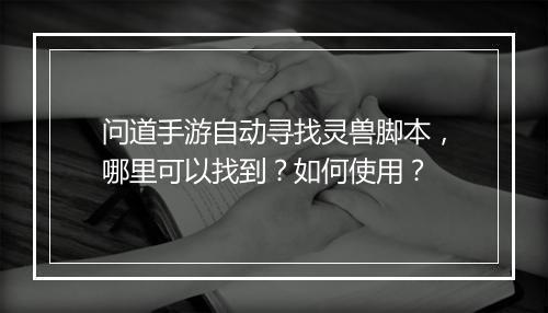 问道手游自动寻找灵兽脚本，哪里可以找到？如何使用？