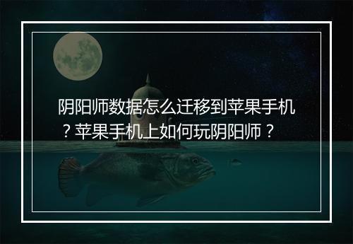 阴阳师数据怎么迁移到苹果手机？苹果手机上如何玩阴阳师？