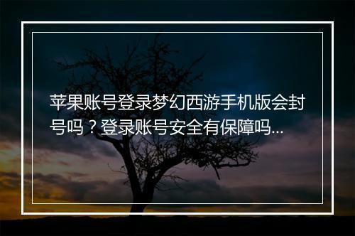 苹果账号登录梦幻西游手机版会封号吗？登录账号安全有保障吗？