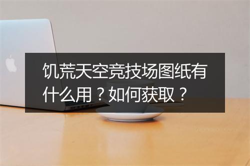饥荒天空竞技场图纸有什么用？如何获取？