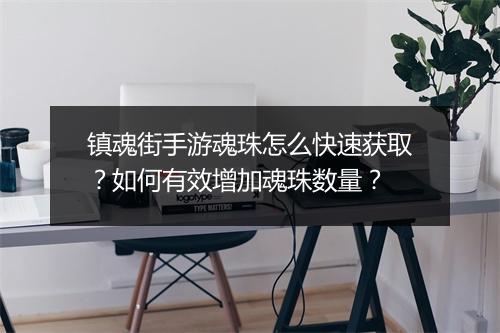 镇魂街手游魂珠怎么快速获取？如何有效增加魂珠数量？