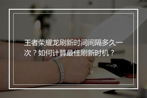 王者荣耀龙刷新时间间隔多久一次？如何计算最佳刷新时机？