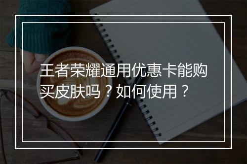 王者荣耀通用优惠卡能购买皮肤吗？如何使用？