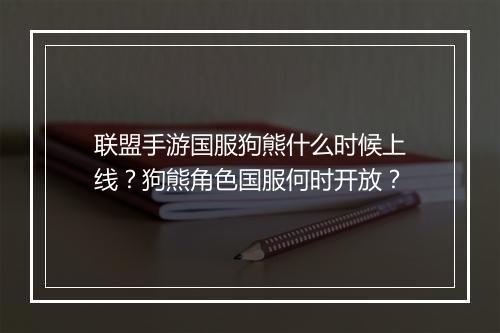 联盟手游国服狗熊什么时候上线？狗熊角色国服何时开放？