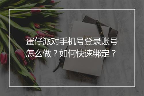 蛋仔派对手机号登录账号怎么做？如何快速绑定？