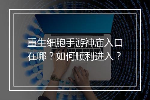 重生细胞手游神庙入口在哪?如何顺利进入?