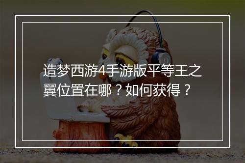 造梦西游4手游版平等王之翼位置在哪？如何获得？