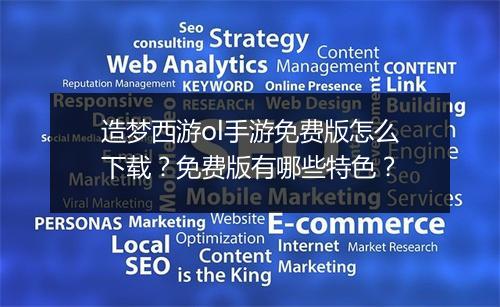 造梦西游ol手游免费版怎么下载？免费版有哪些特色？