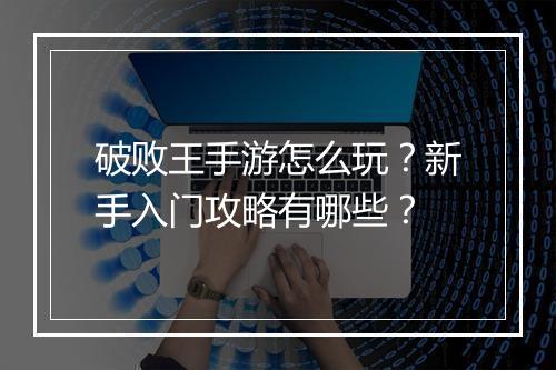 破败王手游怎么玩？新手入门攻略有哪些？