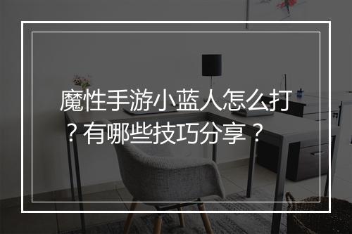 魔性手游小蓝人怎么打？有哪些技巧分享？