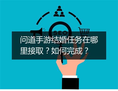 问道手游结婚任务在哪里接取？如何完成？
