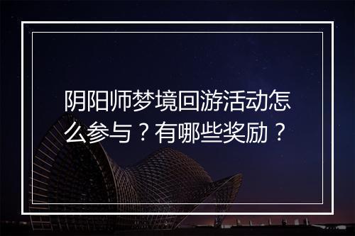 阴阳师梦境回游活动怎么参与？有哪些奖励？