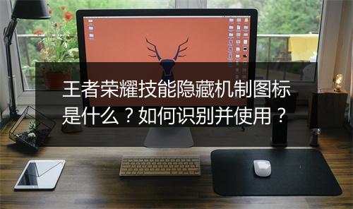 王者荣耀技能隐藏机制图标是什么？如何识别并使用？