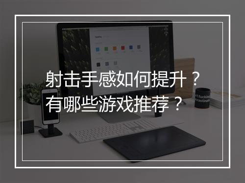 射击手感如何提升？有哪些游戏推荐？