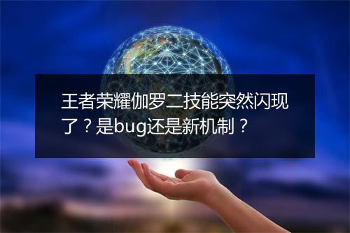 王者荣耀伽罗二技能突然闪现了?是bug还是新机制?