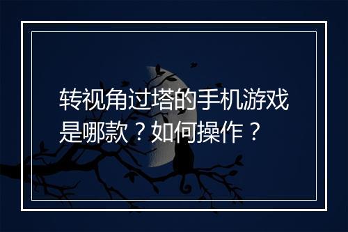 转视角过塔的手机游戏是哪款？如何操作？