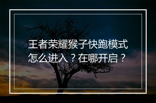王者荣耀猴子快跑模式怎么进入？在哪开启？