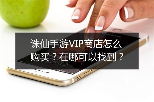诛仙手游VIP商店怎么购买？在哪可以找到？
