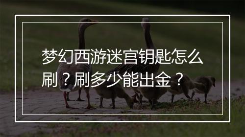 梦幻西游迷宫钥匙怎么刷？刷多少能出金？