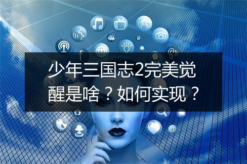 少年三国志2完美觉醒是啥？如何实现？