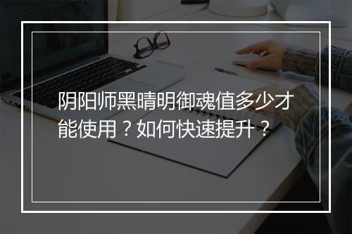阴阳师黑晴明御魂值多少才能使用?如何快速提升?