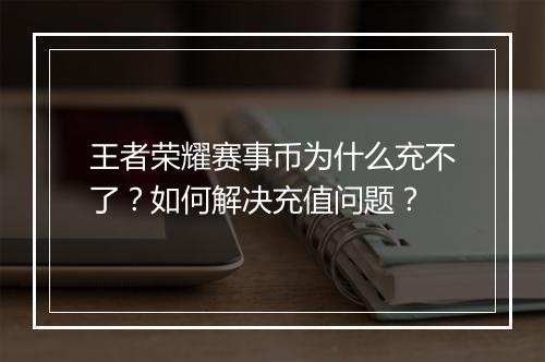 王者荣耀赛事币为什么充不了？如何解决充值问题？