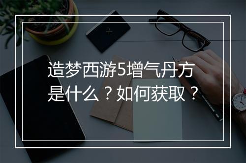 造梦西游5增气丹方是什么？如何获取？