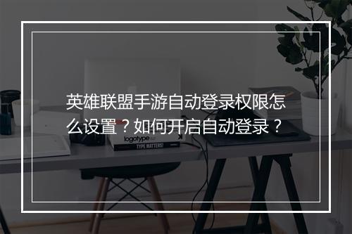 英雄联盟手游自动登录权限怎么设置？如何开启自动登录？