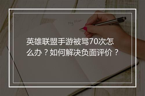 英雄联盟手游被骂70次怎么办？如何解决负面评价？