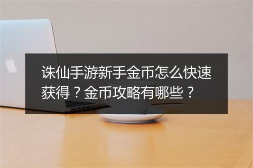 诛仙手游新手金币怎么快速获得？金币攻略有哪些？