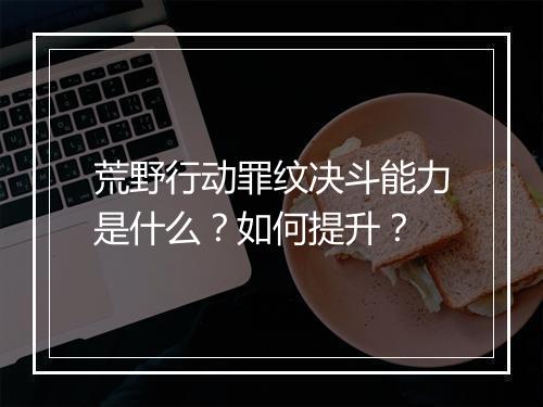 荒野行动罪纹决斗能力是什么？如何提升？