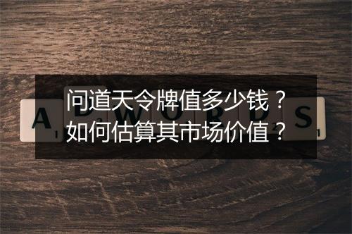 问道天令牌值多少钱？如何估算其市场价值？