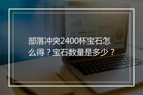 部落冲突2400杯宝石怎么得？宝石数量是多少？