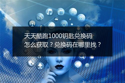 天天酷跑1000钥匙兑换码怎么获取？兑换码在哪里找？