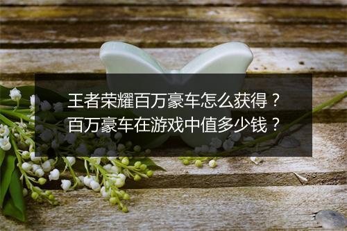 王者荣耀百万豪车怎么获得？百万豪车在游戏中值多少钱？