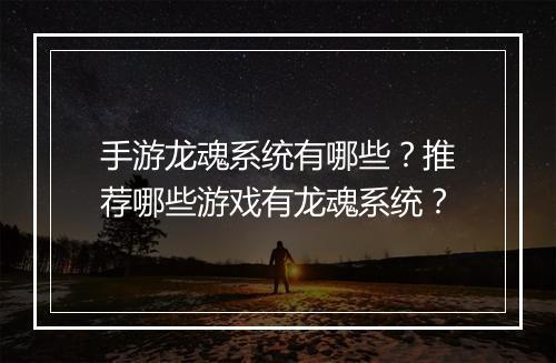 手游龙魂系统有哪些？推荐哪些游戏有龙魂系统？