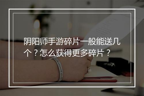 阴阳师手游碎片一般能送几个？怎么获得更多碎片？