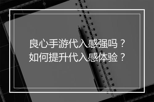 良心手游代入感强吗?如何提升代入感体验?