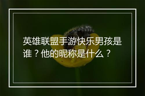 英雄联盟手游快乐男孩是谁？他的昵称是什么？