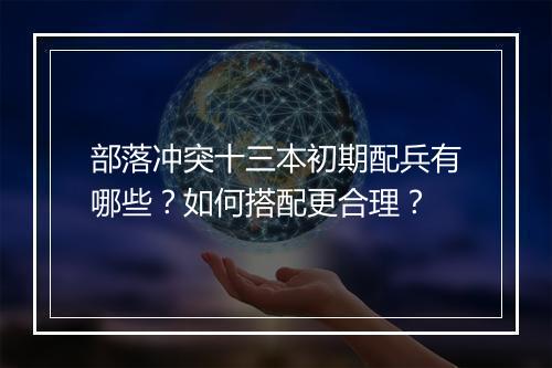 部落冲突十三本初期配兵有哪些?如何搭配更合理?