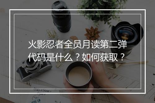 火影忍者全员月读第二弹代码是什么？如何获取？